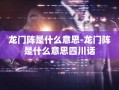 龙门阵是什么意思-龙门阵是什么意思四川话