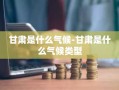 甘肃是什么气候-甘肃是什么气候类型