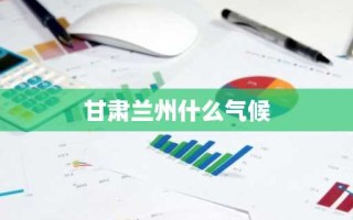 甘肃兰州什么气候