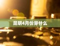 昆明4月份穿什么