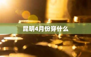 昆明4月份穿什么