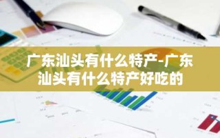 广东汕头有什么特产-广东汕头有什么特产好吃的