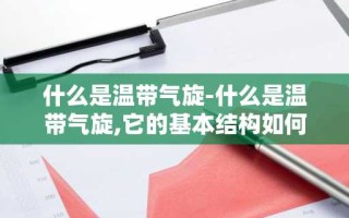 什么是温带气旋-什么是温带气旋,它的基本结构如何