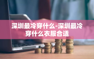 深圳最冷穿什么-深圳最冷穿什么衣服合适