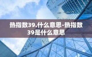 热指数39.什么意思-热指数39是什么意思