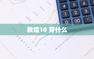 敦煌10 穿什么