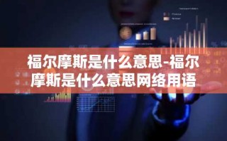 福尔摩斯是什么意思-福尔摩斯是什么意思网络用语