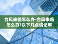 台风来临怎么办-台风来临怎么办?以下几点请记牢