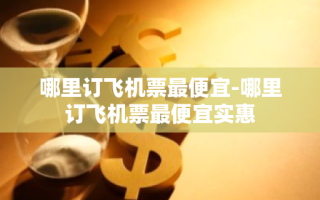 哪里订飞机票最便宜-哪里订飞机票最便宜实惠
