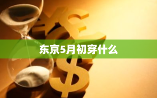 东京5月初穿什么