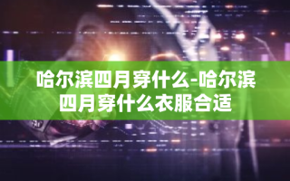 哈尔滨四月穿什么-哈尔滨四月穿什么衣服合适