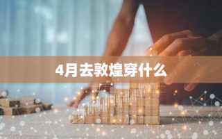 4月去敦煌穿什么