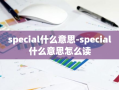 special什么意思-special什么意思怎么读