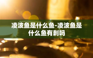 凌波鱼是什么鱼-凌波鱼是什么鱼有刺吗