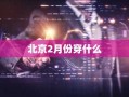 北京2月份穿什么