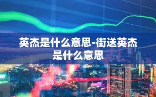 英杰是什么意思-街送英杰是什么意思
