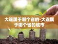 大连属于哪个省的-大连属于哪个省的城市