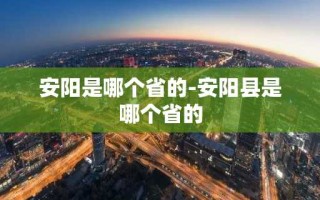 安阳是哪个省的-安阳县是哪个省的