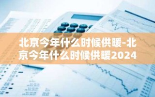 北京今年什么时候供暖-北京今年什么时候供暖2024