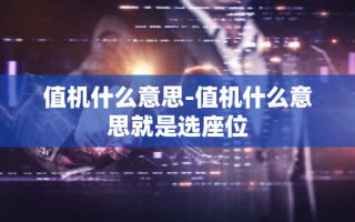 值机什么意思-值机什么意思就是选座位
