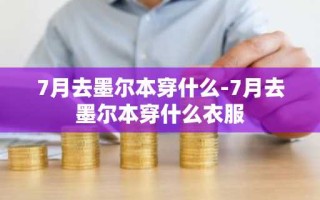 7月去墨尔本穿什么-7月去墨尔本穿什么衣服