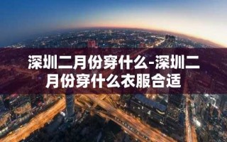 深圳二月份穿什么-深圳二月份穿什么衣服合适