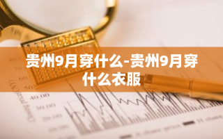 贵州9月穿什么-贵州9月穿什么衣服