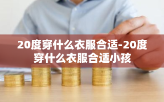 20度穿什么衣服合适-20度穿什么衣服合适小孩