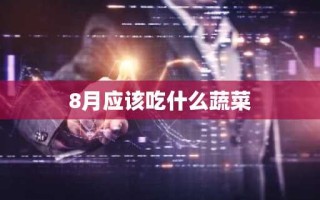 8月应该吃什么蔬菜