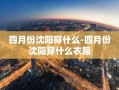 四月份沈阳穿什么-四月份沈阳穿什么衣服