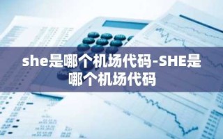 she是哪个机场代码-SHE是哪个机场代码