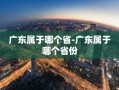 广东属于哪个省-广东属于哪个省份