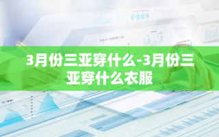 3月份三亚穿什么-3月份三亚穿什么衣服