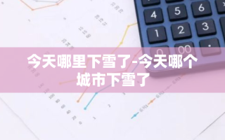 今天哪里下雪了-今天哪个城市下雪了