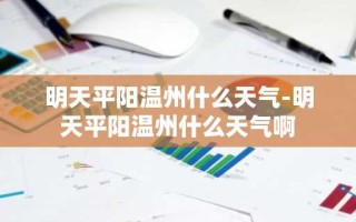 明天平阳温州什么天气-明天平阳温州什么天气啊