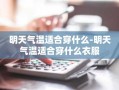 明天气温适合穿什么-明天气温适合穿什么衣服