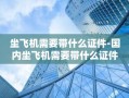 坐飞机需要带什么证件-国内坐飞机需要带什么证件