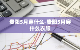 贵阳5月穿什么-贵阳5月穿什么衣服