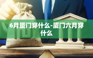 6月厦门穿什么-厦门六月穿什么