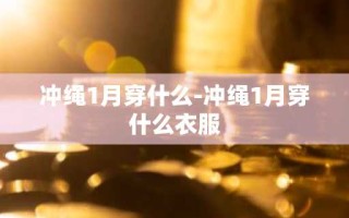 冲绳1月穿什么-冲绳1月穿什么衣服