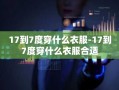 17到7度穿什么衣服-17到7度穿什么衣服合适