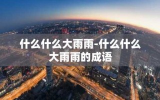 什么什么大雨雨-什么什么大雨雨的成语