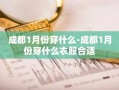 成都1月份穿什么-成都1月份穿什么衣服合适