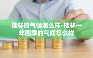 桂林的气候怎么样-桂林一年四季的气候怎么样