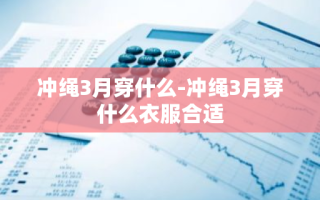 冲绳3月穿什么-冲绳3月穿什么衣服合适