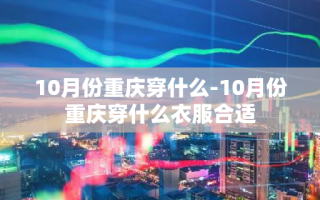 10月份重庆穿什么-10月份重庆穿什么衣服合适