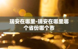 瑞安在哪里-瑞安在哪里哪个省份哪个市