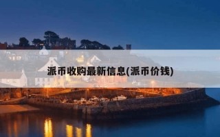 派币收购最新信息(派币价钱)