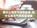 用什么看天气预报最准-用什么看天气预报最准确