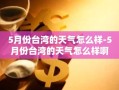 5月份台湾的天气怎么样-5月份台湾的天气怎么样啊